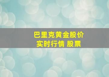 巴里克黄金股价实时行情 股票